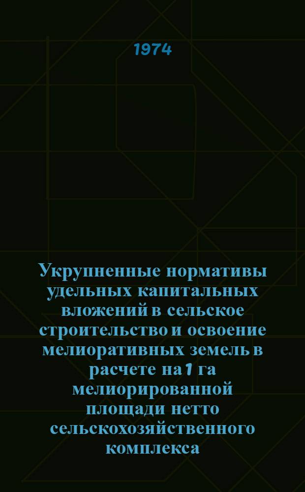 Укрупненные нормативы удельных капитальных вложений в сельское строительство и освоение мелиоративных земель в расчете на 1 га мелиорированной площади нетто сельскохозяйственного комплекса (совхоза) на планируемый период 1976-1980 гг. с прогнозом до 1990 г. : Утв. 7/X 1974 г