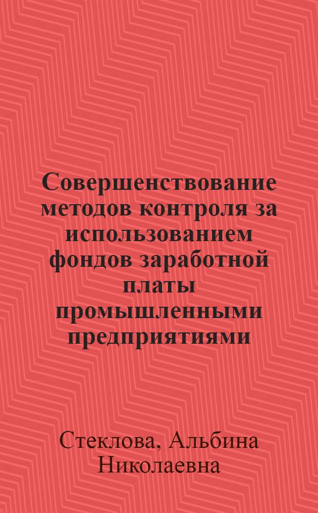 Совершенствование методов контроля за использованием фондов заработной платы промышленными предприятиями : Автореф. дис. на соиск. учен. степени к. э. н