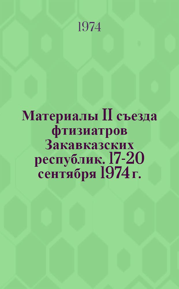 Материалы II съезда фтизиатров Закавказских республик. 17-20 сентября 1974 г.