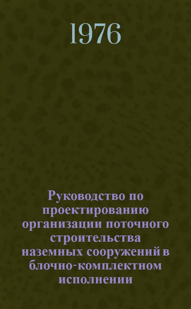 Руководство по проектированию организации поточного строительства наземных сооружений в блочно-комплектном исполнении : Р218-76