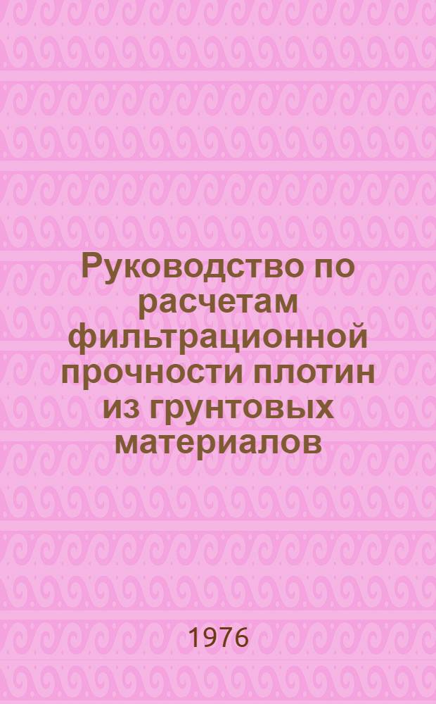 Руководство по расчетам фильтрационной прочности плотин из грунтовых материалов : П55-76 / ВНИИГ : Срок введ. IV кв. 1976 г.