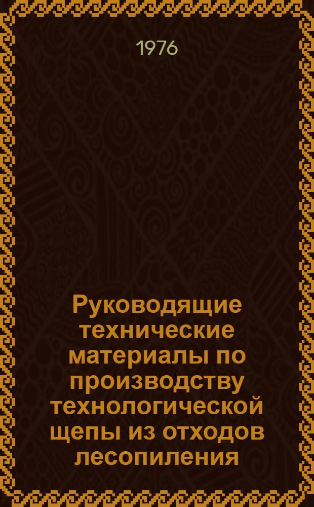 Руководящие технические материалы по производству технологической щепы из отходов лесопиления : Утв. 30 сент. 1976 г
