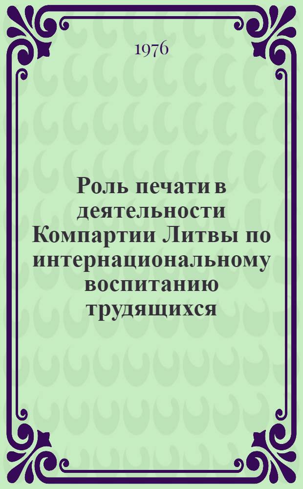 Роль печати в деятельности Компартии Литвы по интернациональному воспитанию трудящихся. (1966-1971 гг.) : Автореф. дис. на соиск. учен. степени канд. ист. наук : (07.00.01)