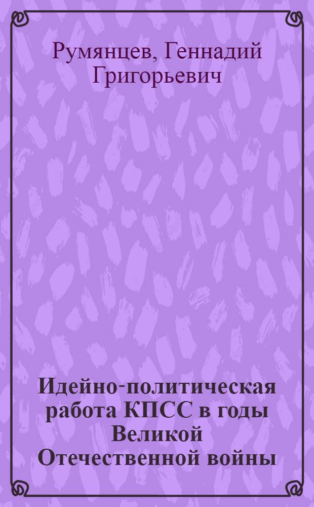 Идейно-политическая работа КПСС в годы Великой Отечественной войны : Метод. рекомендации
