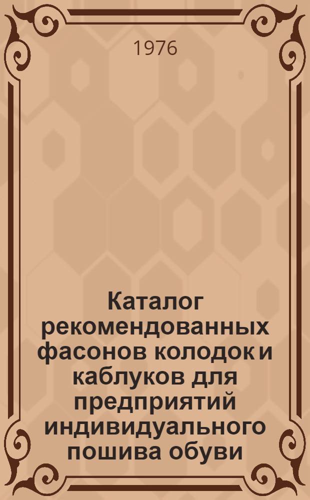 Каталог рекомендованных фасонов колодок и каблуков для предприятий индивидуального пошива обуви... ... на 1977 год