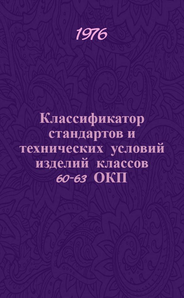 Классификатор стандартов и технических условий изделий классов 60-63 ОКП : [Срок действия с 1.01.76 до 1.01.81] [В 4 ч.] Ч. 1-. Т. 4 : РМ 11.091.116-75