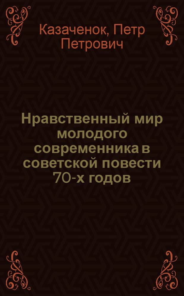 Нравственный мир молодого современника в советской повести 70-х годов : (Проблемы, конфликты, характеры) : Автореф. дис. на соиск. учен. степени канд. филол. наук : (10.01.02)
