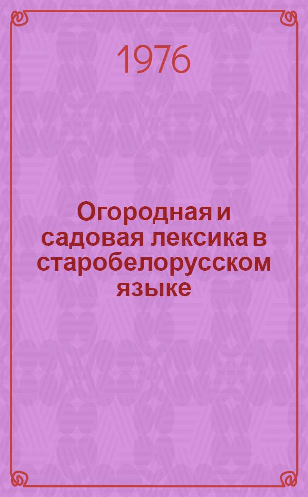 Огородная и садовая лексика в старобелорусском языке : (На материалах письм. памятников XV-XVII вв.) : Автореф. дис. на соиск. учен. степени канд. филол. наук : (10.02.02)