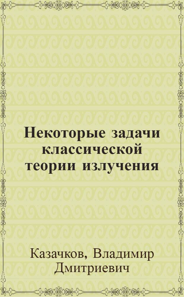Некоторые задачи классической теории излучения : Автореф. дис. на соиск. учен. степени канд. физ.-мат. наук : (01.04.02)