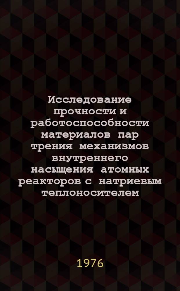 Исследование прочности и работоспособности материалов пар трения механизмов внутреннего насыщения атомных реакторов с натриевым теплоносителем : Автореф. дис. на соиск. учен. степени к. т. н