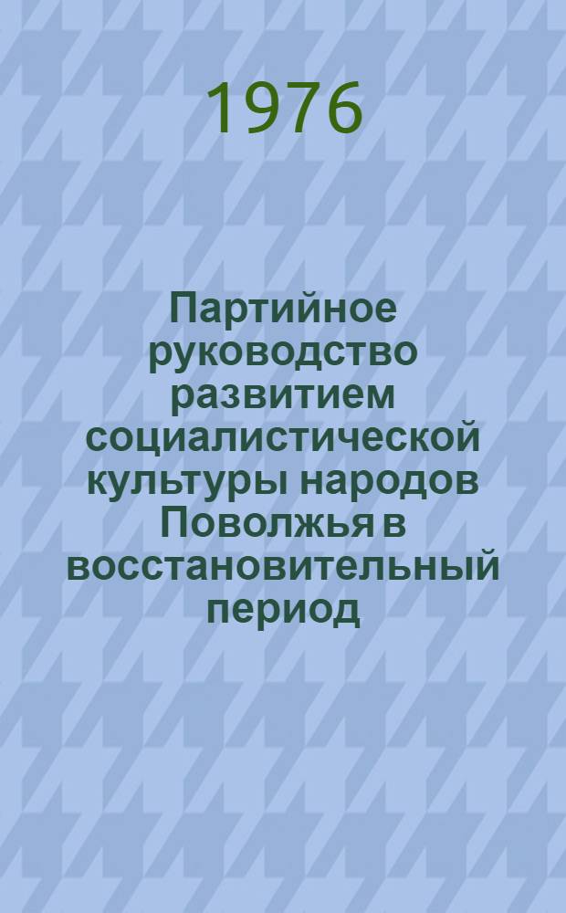 Партийное руководство развитием социалистической культуры народов Поволжья в восстановительный период (1921-1926 гг.) : (На материалах Татар., Чуваш. и Марийск. парт. организаций) : Автореф. дис. на соиск. учен. степени канд. ист. наук : (07.00.01)