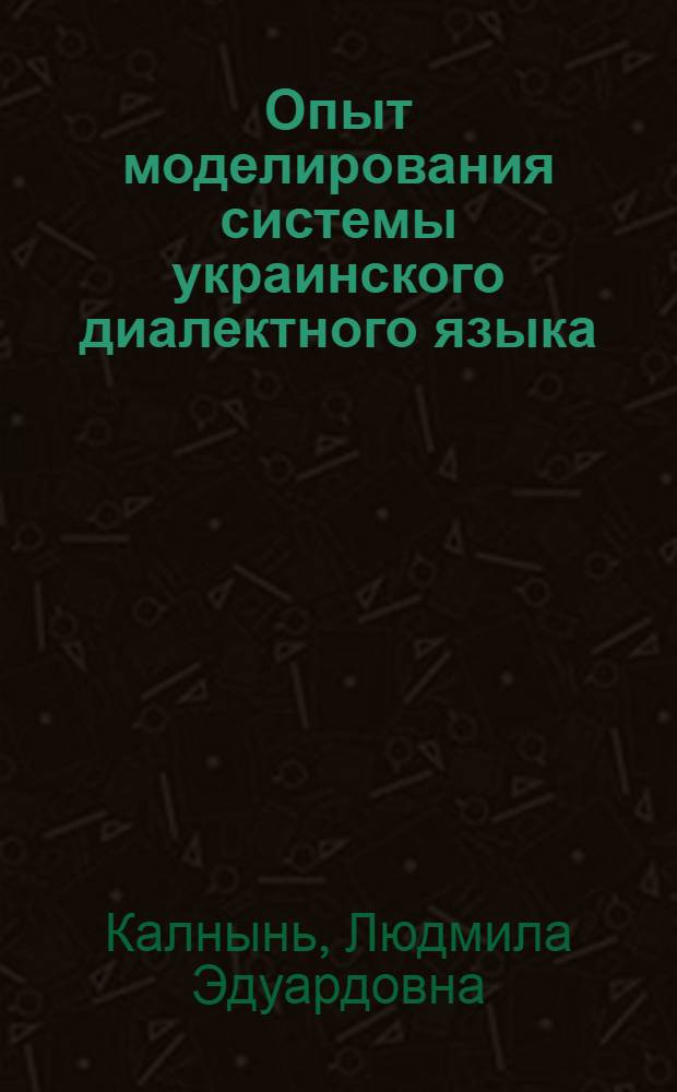 Опыт моделирования системы украинского диалектного языка : Фонологическая система : Автореф. дис. на соиск. учен. степени д-ра филол. наук : (10.02.03)
