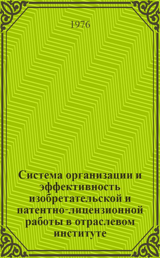 Система организации и эффективность изобретательской и патентно-лицензионной работы в отраслевом институте : (Из опыта работы Всесоюз. науч.-исслед. и проектного ин-та алюминиевой, магниевой и электродной пром-сти - ВАМИ) : Докл.