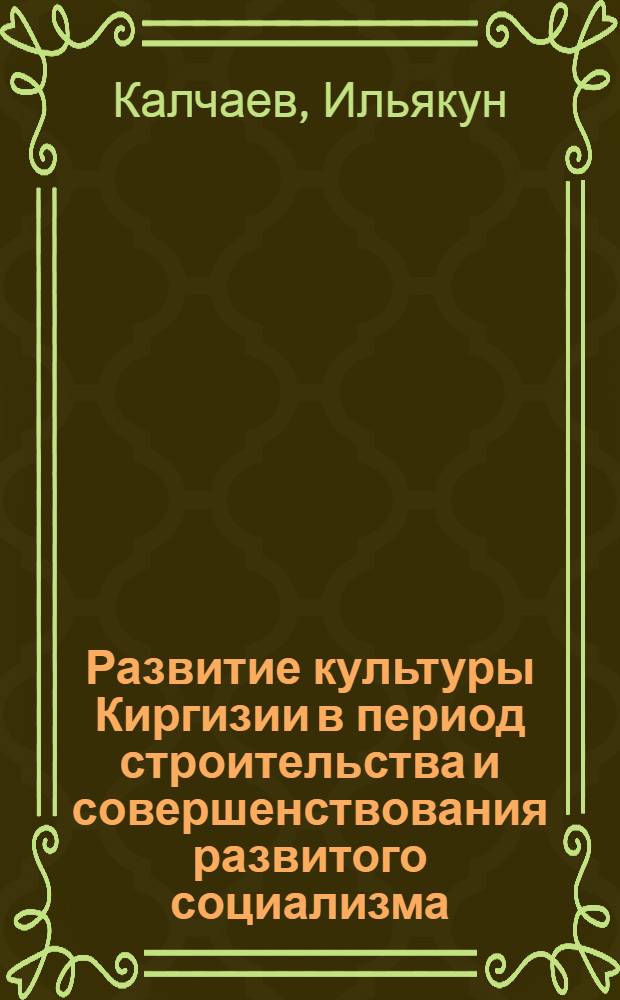 Развитие культуры Киргизии в период строительства и совершенствования развитого социализма (1946-1965 гг.) : Автореф. дис. на соиск. учен. степени д-ра ист. наук : (07.00.02)