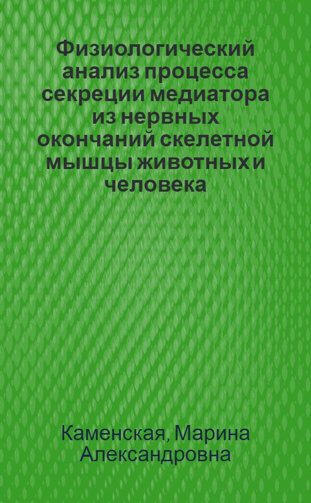 Физиологический анализ процесса секреции медиатора из нервных окончаний скелетной мышцы животных и человека : Автореф. дис. на соиск. учен. степени д-ра биол. наук : (03.00.13)