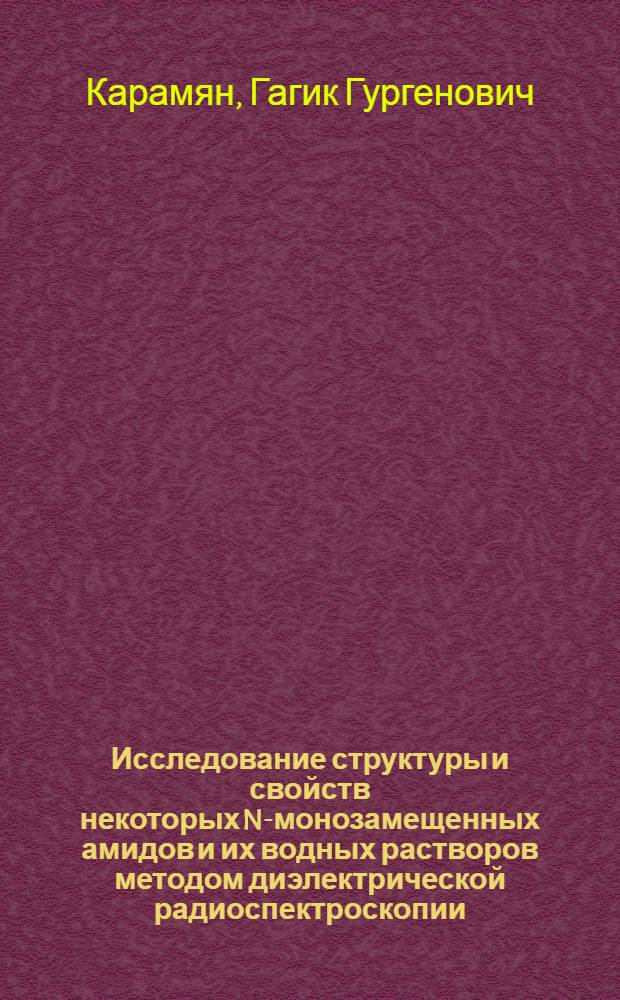 Исследование структуры и свойств некоторых N-монозамещенных амидов и их водных растворов методом диэлектрической радиоспектроскопии : Автореф. дис. на соиск. учен. степени канд. физ.-мат. наук : (01.04.17)