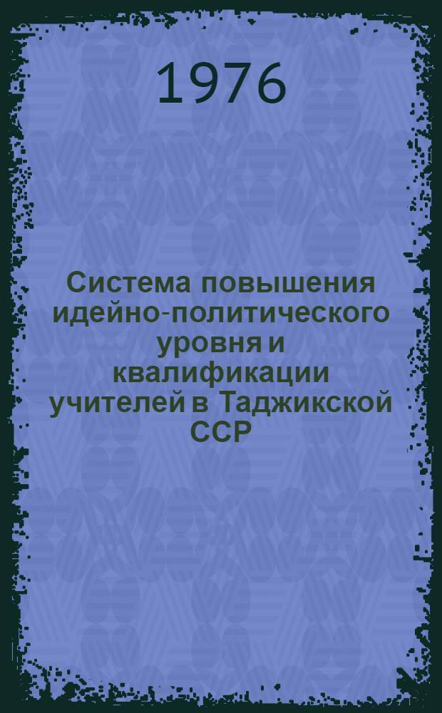 Система повышения идейно-политического уровня и квалификации учителей в Таджикской ССР : (Для ВДНХ СССР)