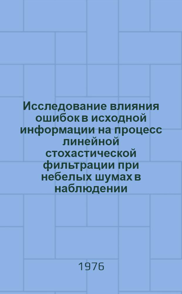 Исследование влияния ошибок в исходной информации на процесс линейной стохастической фильтрации при небелых шумах в наблюдении : Автореф. дис. на соиск. учен. степени к. т. н