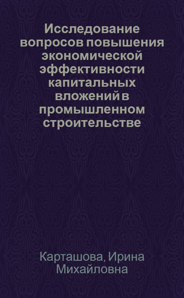 Исследование вопросов повышения экономической эффективности капитальных вложений в промышленном строительстве : (На примере Сум. обл. УССР) : Автореф. дис. на соиск. учен. степени канд. экон. наук : (08.00.05)