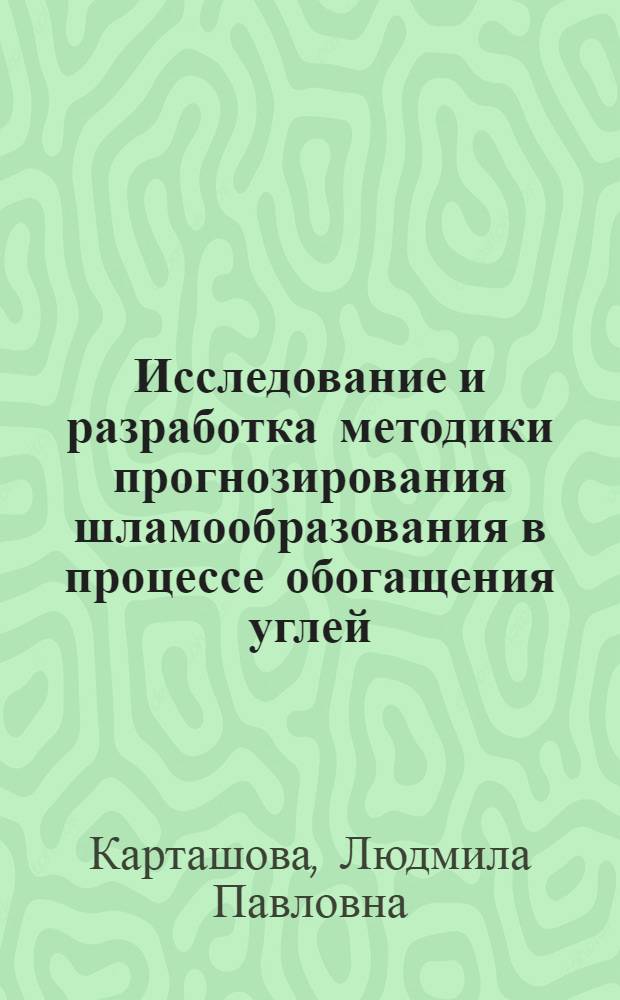 Исследование и разработка методики прогнозирования шламообразования в процессе обогащения углей : (На примере углей марок Ж и К Кузнец. бассейна) : Автореф. дис. на соиск. учен. степени канд. техн. наук : (05.15.08)