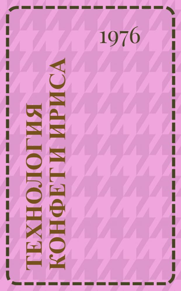 Технология конфет и ириса : Учебник для сред. проф.-техн. училищ