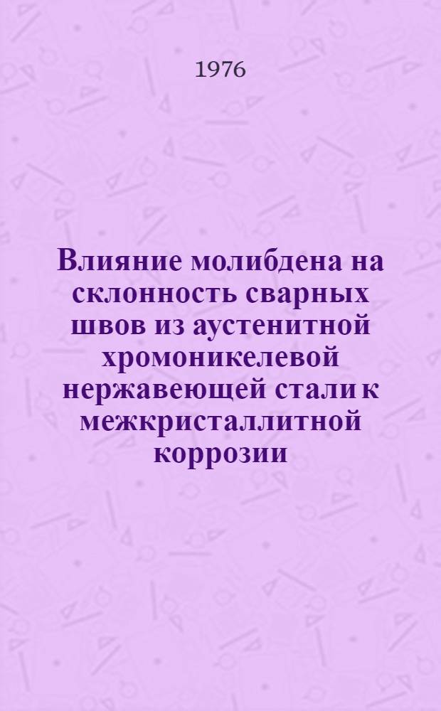 Влияние молибдена на склонность сварных швов из аустенитной хромоникелевой нержавеющей стали к межкристаллитной коррозии : Автореф. дис. на соиск. учен. степени канд. техн. наук : (05.04.05)