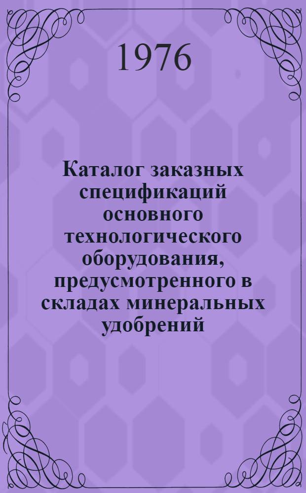 Каталог заказных спецификаций основного технологического оборудования, предусмотренного в складах минеральных удобрений, рекомендуемых к применению в системе "Сельхозтехника"