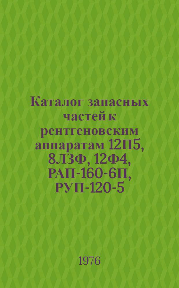 Каталог запасных частей к рентгеновским аппаратам 12П5, 8ЛЗФ, 12Ф4, РАП-160-6П, РУП-120-5-1, РУП-200-5-2