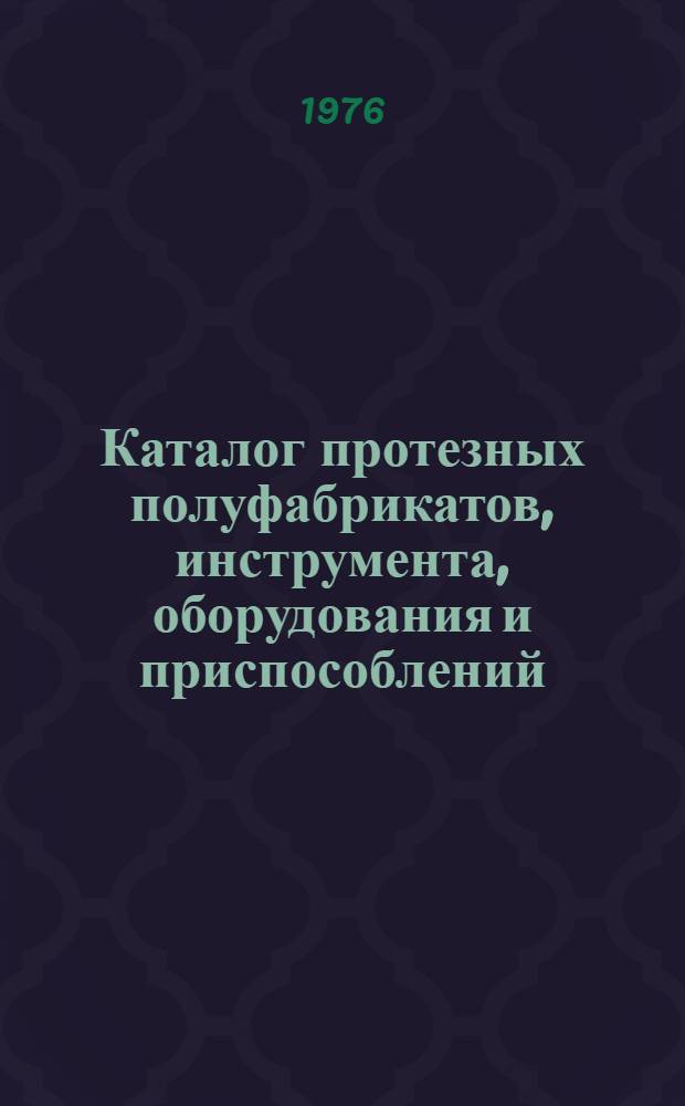 Каталог протезных полуфабрикатов, инструмента, оборудования и приспособлений : Разраб. конструктор. бюро Моск. з-да протез. полуфабрикатов им. Н.А. Семашко