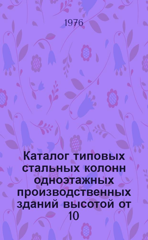 Каталог типовых стальных колонн одноэтажных производственных зданий высотой от 10,8 до 18,0 м с мостовыми кранами грузоподъемностью до 50 тонн по выпуску 1 серии 1.424-4