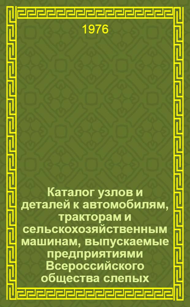 Каталог узлов и деталей к автомобилям, тракторам и сельскохозяйственным машинам, [выпускаемые предприятиями Всероссийского общества слепых]