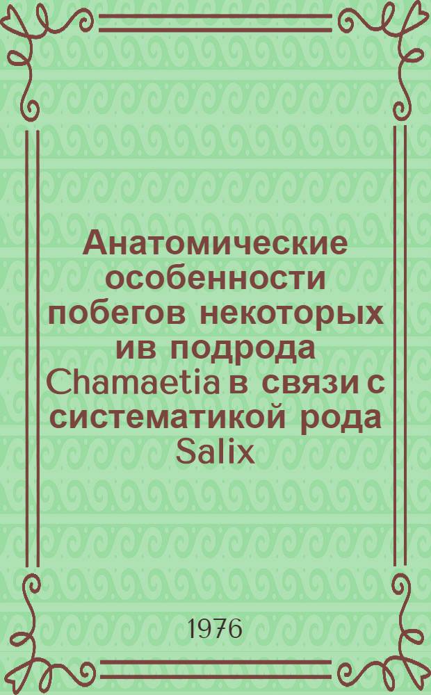 Анатомические особенности побегов некоторых ив подрода Chamaetia в связи с систематикой рода Salix : Автореф. дис. на соиск. учен. степени канд. биол. наук : (03.00.05)