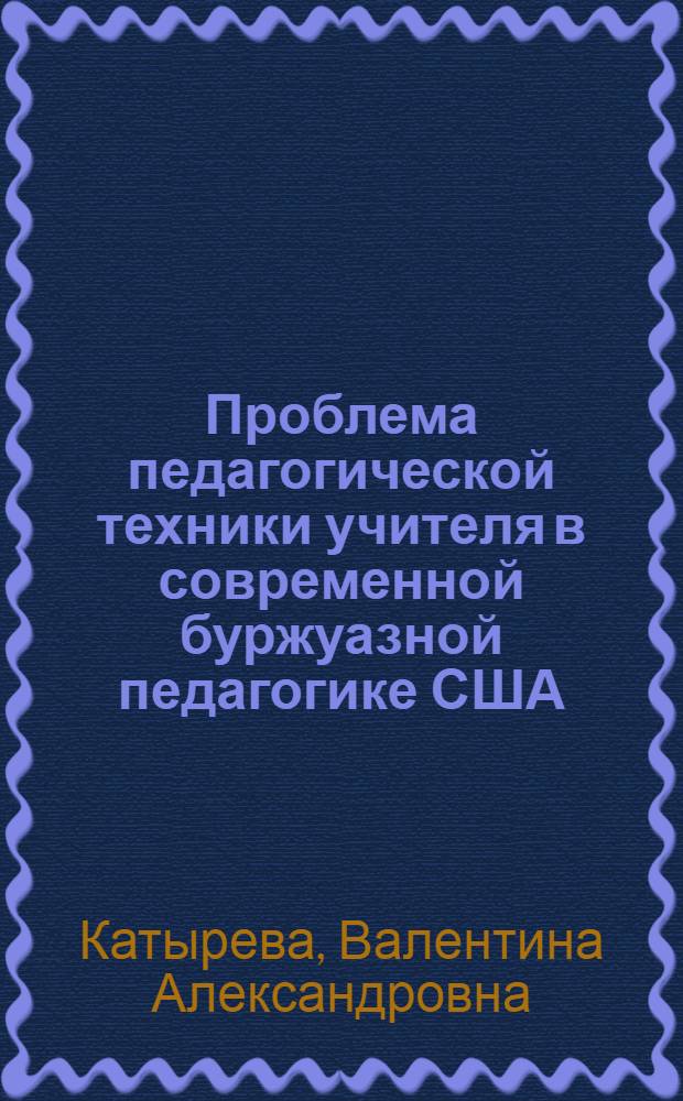 Проблема педагогической техники учителя в современной буржуазной педагогике США : Автореф. дис. на соиск. учен. степени канд. пед. наук : (13.00.01)