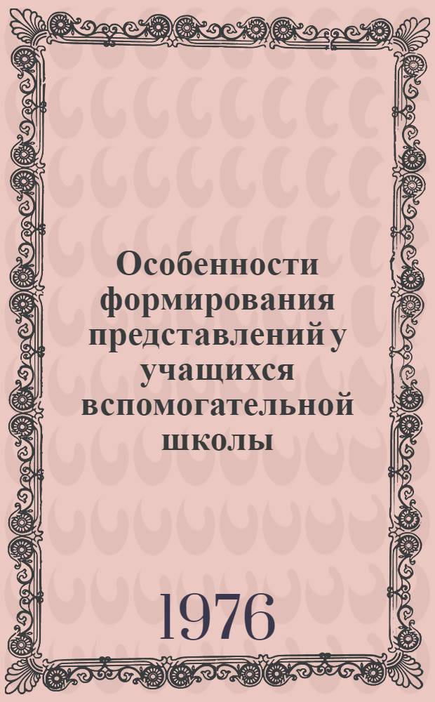 Особенности формирования представлений у учащихся вспомогательной школы : (На геогр. материале) : Автореф. дис. на соиск. учен. степени канд. психол. наук : (19.00.10)