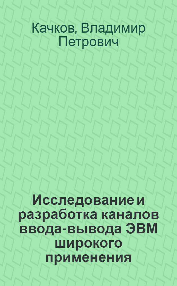 Исследование и разработка каналов ввода-вывода ЭВМ широкого применения : Автореф. дис. на соиск. учен. степени канд. техн. наук : (05.13.13)