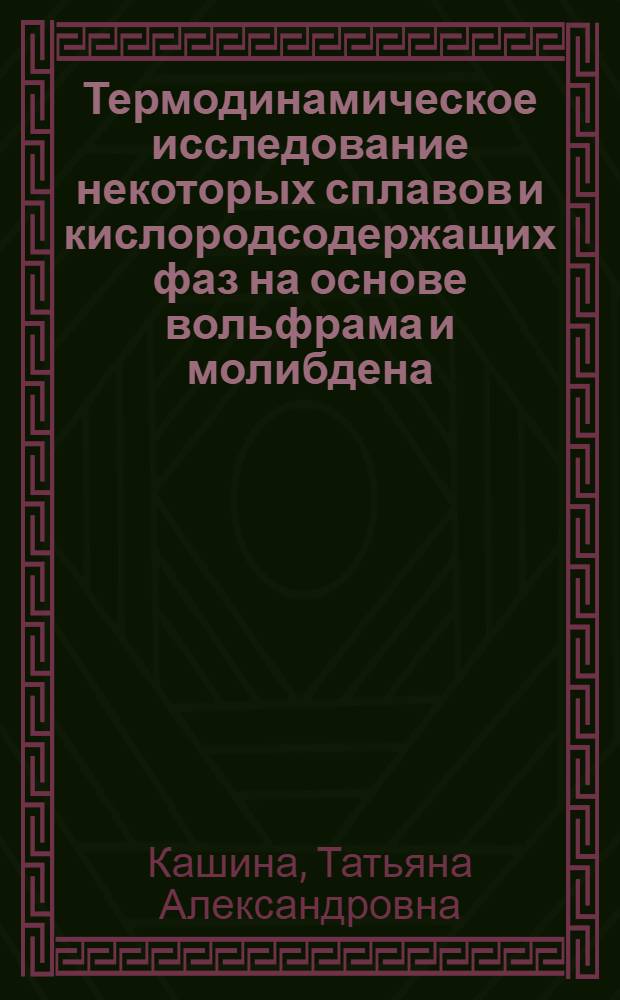 Термодинамическое исследование некоторых сплавов и кислородсодержащих фаз на основе вольфрама и молибдена : Автореф. дис. на соиск. учен. степени канд. хим. наук : (02.00.04)