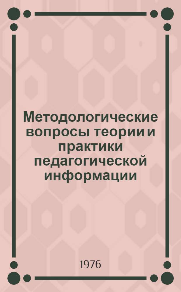 Методологические вопросы теории и практики педагогической информации : (Науковедч. и ист.-семасиол. аспекты исследования) : Обзорная информация