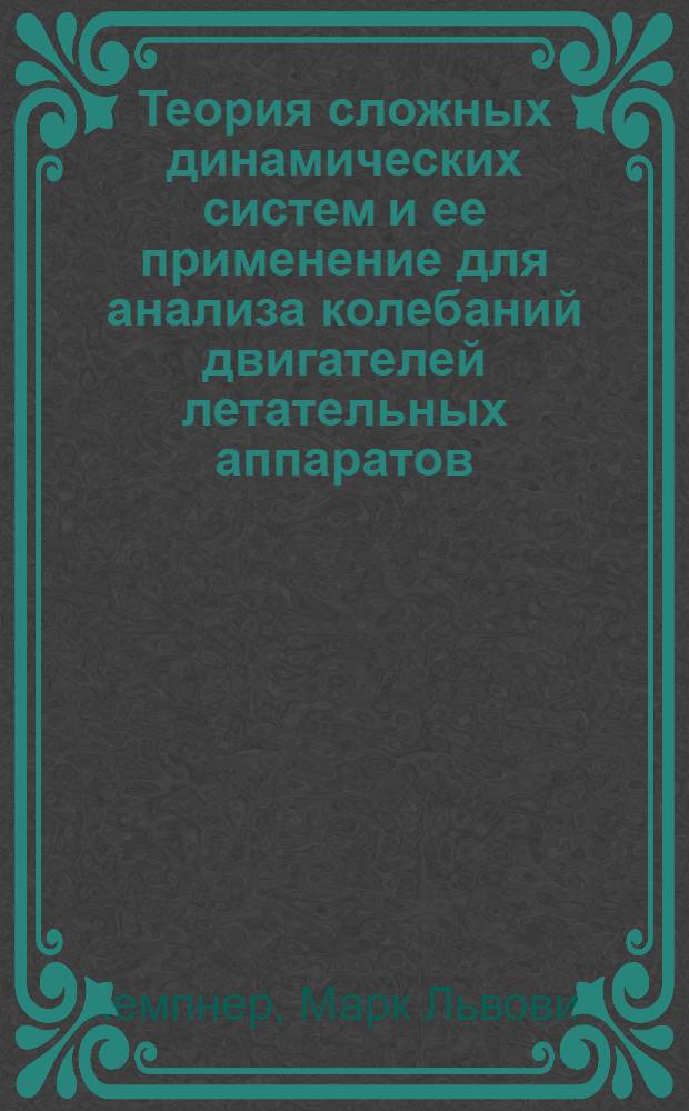Теория сложных динамических систем и ее применение для анализа колебаний двигателей летательных аппаратов : Автореф. дис. на соиск. учен. степени д-ра техн. наук : (05.07.05)