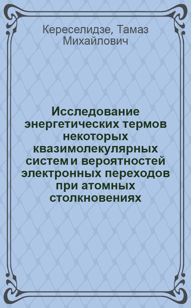 Исследование энергетических термов некоторых квазимолекулярных систем и вероятностей электронных переходов при атомных столкновениях : Автореф. дис. на соиск. учен. степени канд. физ.-мат. наук : (01.04.08)