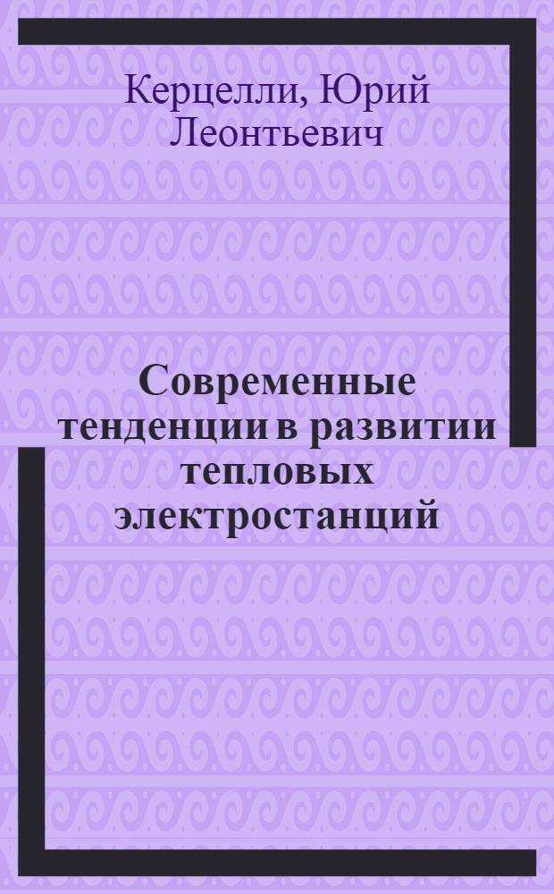 Современные тенденции в развитии тепловых электростанций : Лекция для слушателей направлений: 0305 "Тепловые электр. станции". 1707 "Экономика и организация энергетики"