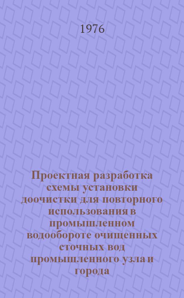 Проектная разработка схемы установки доочистки для повторного использования в промышленном водообороте очищенных сточных вод промышленного узла и города : (Междунар. симпозиум стран-членов СЭВ и СФРЮ по вопросам разраб. и применения безотходных и малоотходных технол. процессов, Дрезден, март 1976 г.)