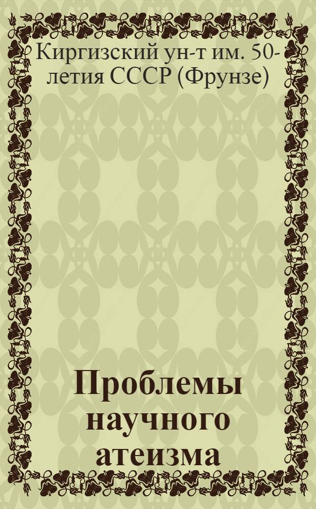Проблемы научного атеизма : Труды Кирг. гос. ун-та им. 50-летия СССР