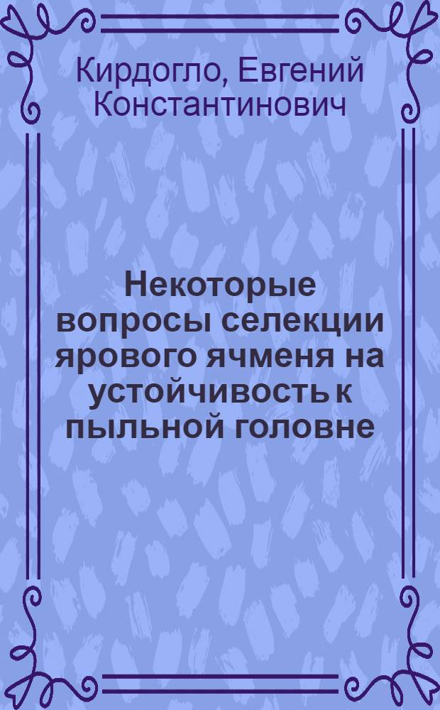 Некоторые вопросы селекции ярового ячменя на устойчивость к пыльной головне : Автореф. дис. на соиск. учен. степени канд. с.-х. наук : (06.01.05)