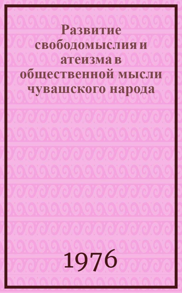Развитие свободомыслия и атеизма в общественной мысли чувашского народа : Автореф. дис. на соиск. учен. степени канд. филос. наук : (09.00.06)