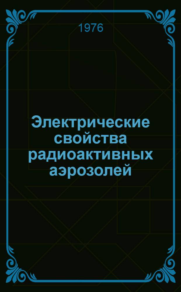 Электрические свойства радиоактивных аэрозолей : Автореф. дис. на соиск. учен. степени д-ра хим. наук : (02.00.04)