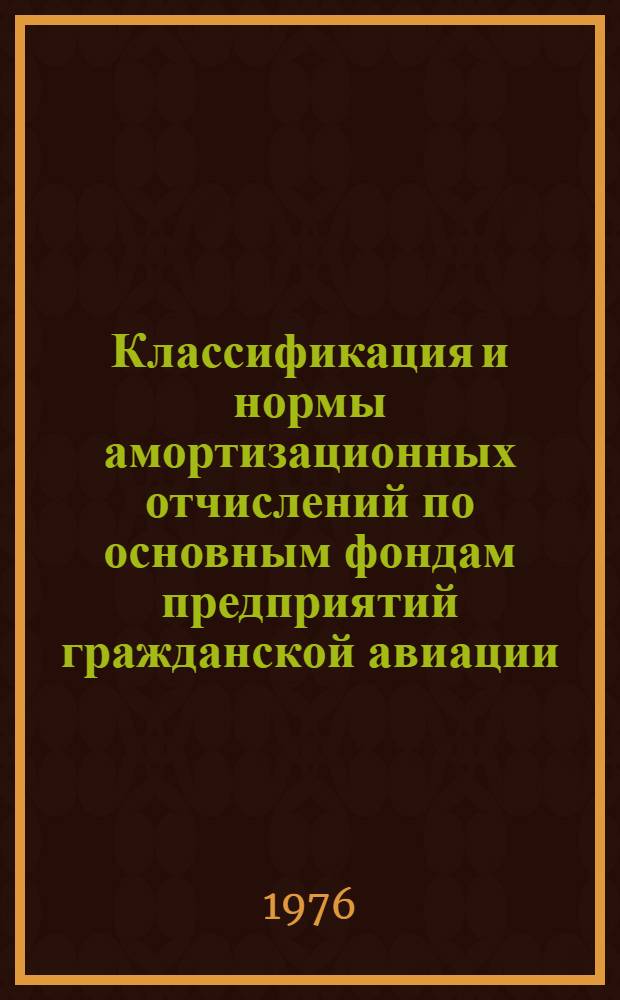 Классификация и нормы амортизационных отчислений по основным фондам предприятий гражданской авиации : Утв. 12/XII 1975 г