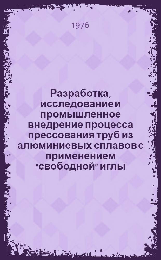 Разработка, исследование и промышленное внедрение процесса прессования труб из алюминиевых сплавов с применением "свободной" иглы : Автореф. дис. на соиск. учен. степени к. т. н