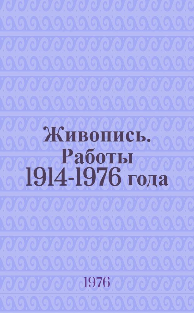 Живопись. Работы 1914-1976 года : Каталог выставки произведений члена Союза художников СССР В.Г. Кленова : (К 80-летию со дня рождения)