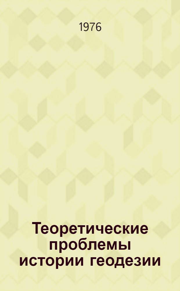 Теоретические проблемы истории геодезии : Автореф. дис. на соиск. учен. степени канд. техн. наук : (05.24.01)