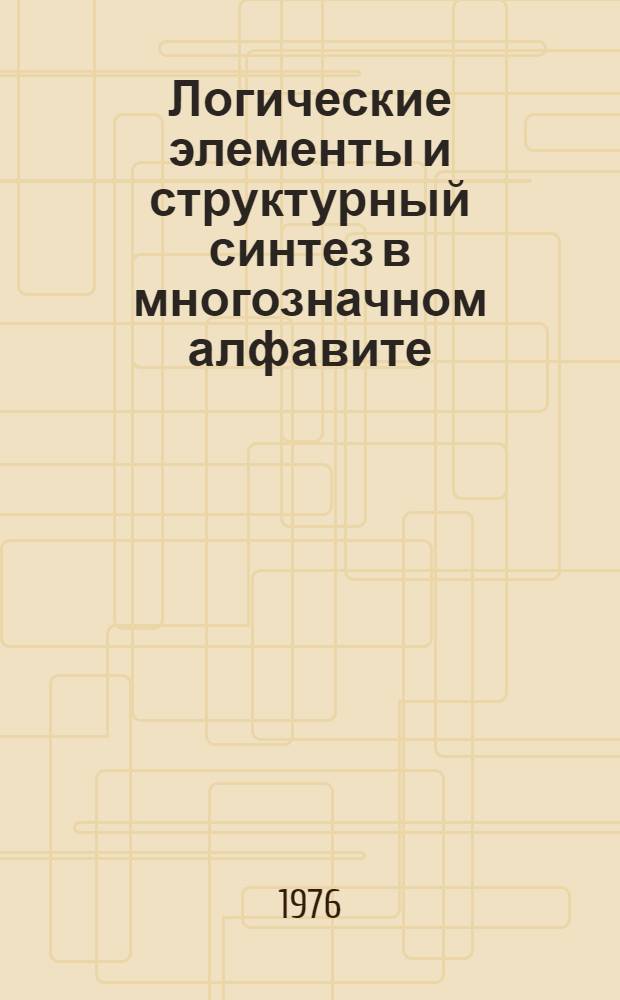 Логические элементы и структурный синтез в многозначном алфавите : Автореф. дис. на соиск. учен. степени канд. техн. наук : (05.13.13)